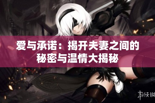 爱与承诺：揭开夫妻之间的秘密与温情大揭秘