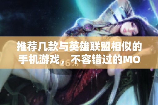 推荐几款与英雄联盟相似的手机游戏，不容错过的MOBA类手游合集