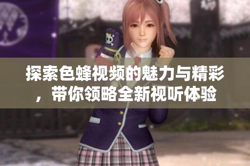 探索色蜂视频的魅力与精彩，带你领略全新视听体验