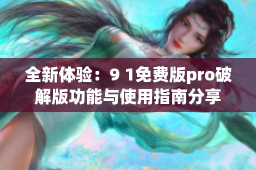 全新体验：9 1免费版pro破解版功能与使用指南分享