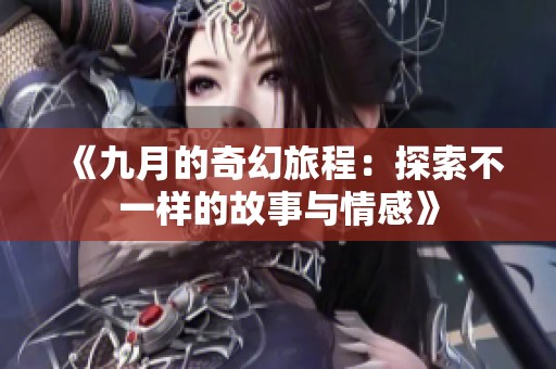 《九月的奇幻旅程：探索不一样的故事与情感》