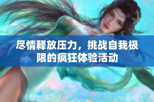 尽情释放压力，挑战自我极限的疯狂体验活动