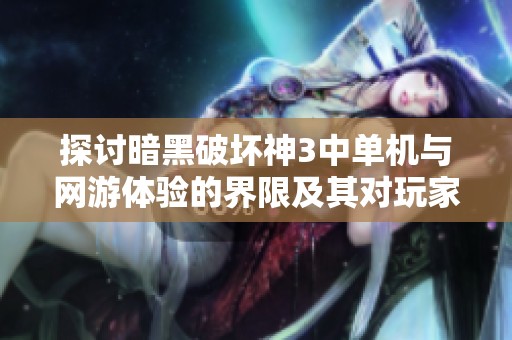 探讨暗黑破坏神3中单机与网游体验的界限及其对玩家的影响与感受