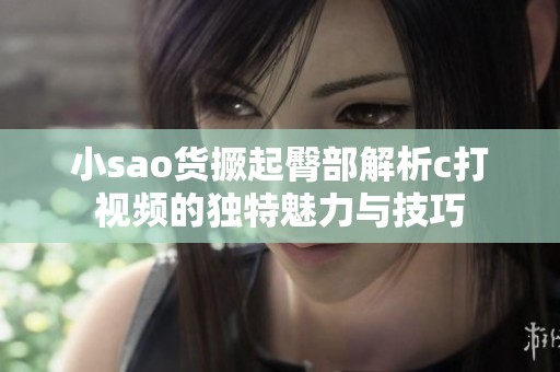 小sao货撅起臀部解析c打视频的独特魅力与技巧