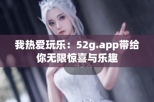 我热爱玩乐：52g.app带给你无限惊喜与乐趣
