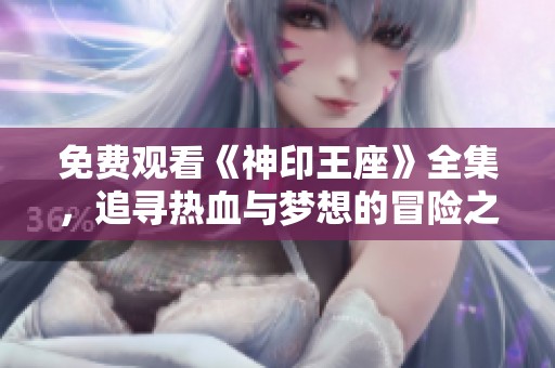 免费观看《神印王座》全集，追寻热血与梦想的冒险之旅