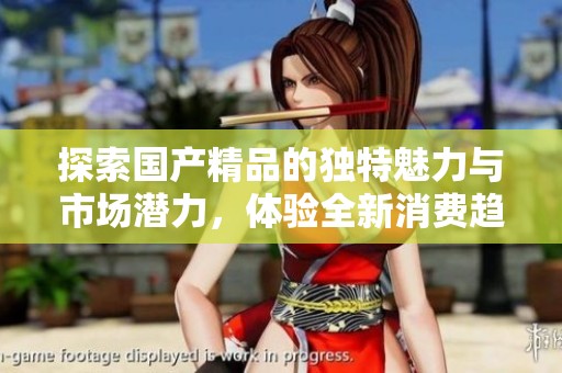 探索国产精品的独特魅力与市场潜力，体验全新消费趋势