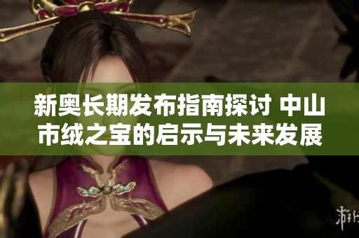 新奥长期发布指南探讨 中山市绒之宝的启示与未来发展方向分析