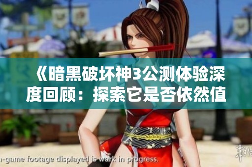 《暗黑破坏神3公测体验深度回顾：探索它是否依然值得玩家投入时间与热情》