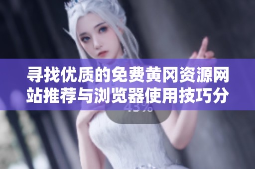 寻找优质的免费黄冈资源网站推荐与浏览器使用技巧分享