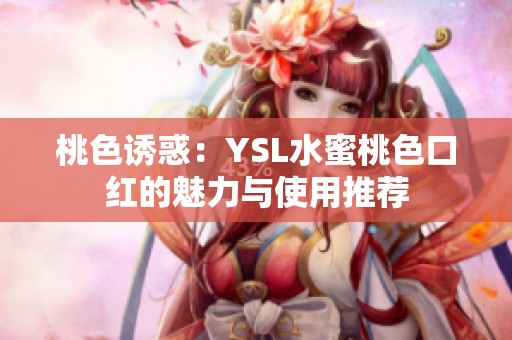桃色诱惑：YSL水蜜桃色口红的魅力与使用推荐