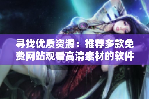 寻找优质资源：推荐多款免费网站观看高清素材的软件