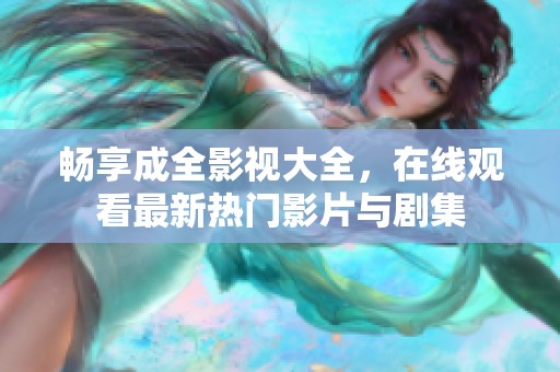 畅享成全影视大全，在线观看最新热门影片与剧集