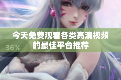 今天免费观看各类高清视频的最佳平台推荐