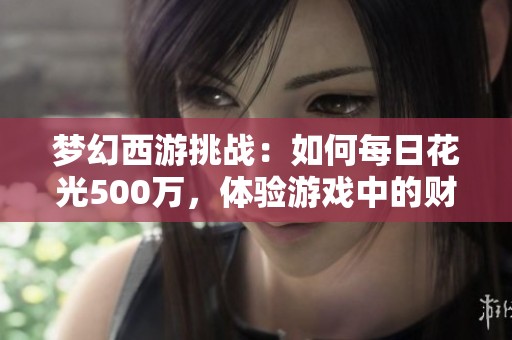 梦幻西游挑战：如何每日花光500万，体验游戏中的财富乐趣与策略思考