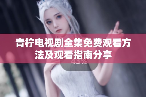青柠电视剧全集免费观看方法及观看指南分享