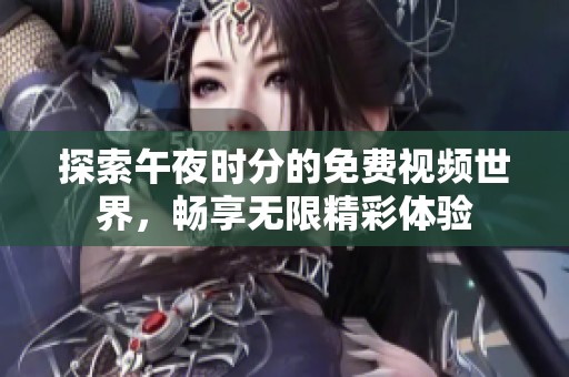 探索午夜时分的免费视频世界，畅享无限精彩体验