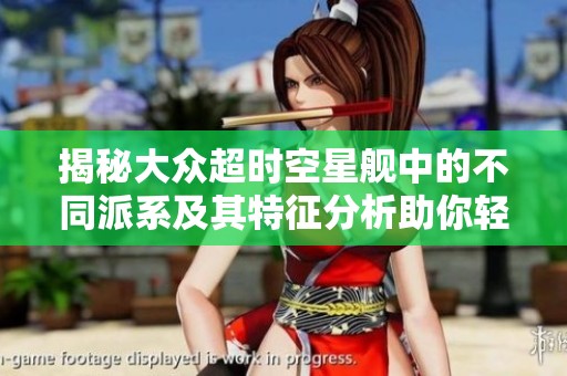 揭秘大众超时空星舰中的不同派系及其特征分析助你轻松选择