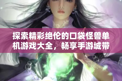 探索精彩绝伦的口袋怪兽单机游戏大全，畅享手游城带来的无限乐趣与冒险体验