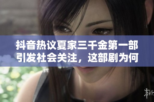 抖音热议夏家三千金第一部引发社会关注，这部剧为何备受追捧和讨论