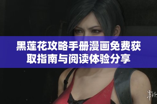 黑莲花攻略手册漫画免费获取指南与阅读体验分享
