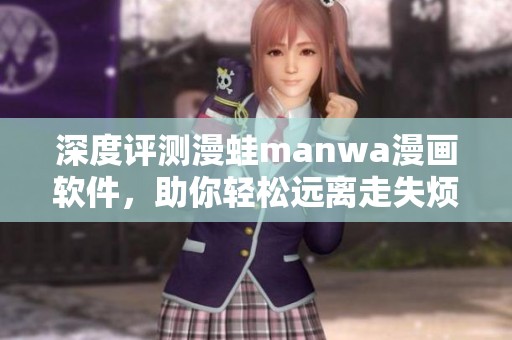深度评测漫蛙manwa漫画软件，助你轻松远离走失烦恼