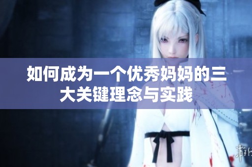 如何成为一个优秀妈妈的三大关键理念与实践
