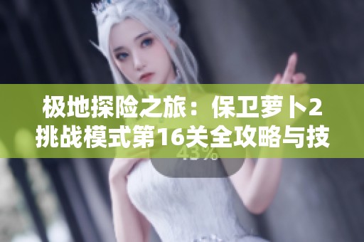 极地探险之旅：保卫萝卜2挑战模式第16关全攻略与技巧分享