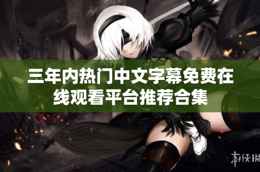 三年内热门中文字幕免费在线观看平台推荐合集