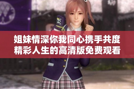 姐妹情深你我同心携手共度精彩人生的高清版免费观看
