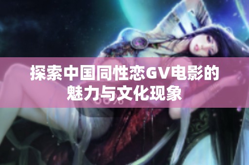探索中国同性恋GV电影的魅力与文化现象