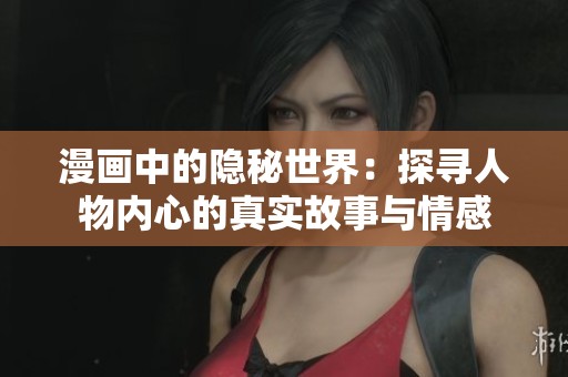 漫画中的隐秘世界：探寻人物内心的真实故事与情感