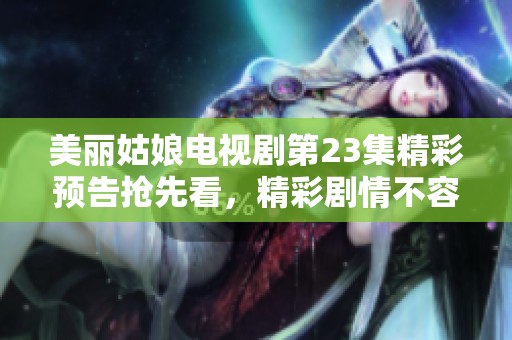 美丽姑娘电视剧第23集精彩预告抢先看，精彩剧情不容错过！