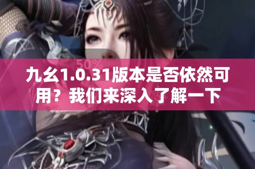 九幺1.0.31版本是否依然可用？我们来深入了解一下