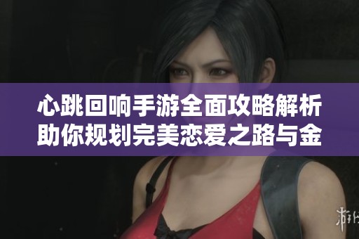 心跳回响手游全面攻略解析助你规划完美恋爱之路与金格游戏网一起畅玩