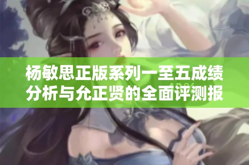 杨敏思正版系列一至五成绩分析与允正贤的全面评测报告