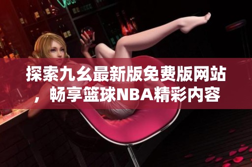 探索九幺最新版免费版网站，畅享篮球NBA精彩内容