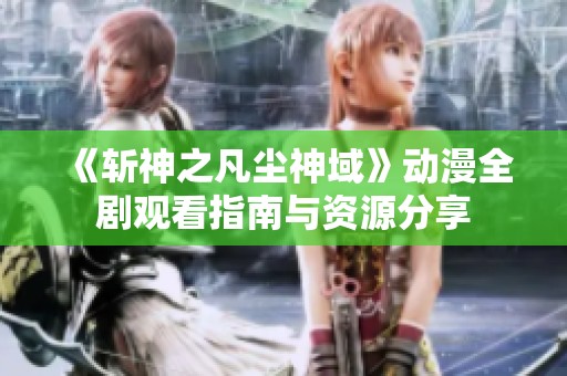 《斩神之凡尘神域》动漫全剧观看指南与资源分享