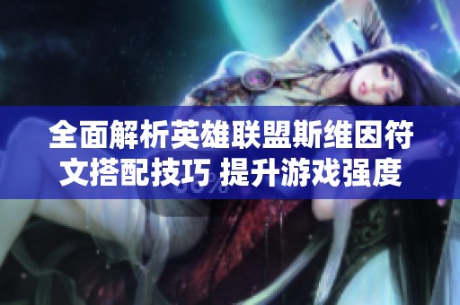全面解析英雄联盟斯维因符文搭配技巧 提升游戏强度的最佳选择与策略