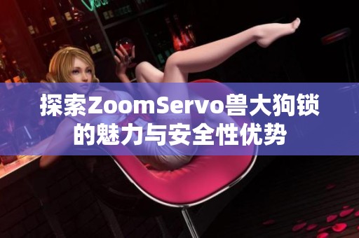 探索ZoomServo兽大狗锁的魅力与安全性优势