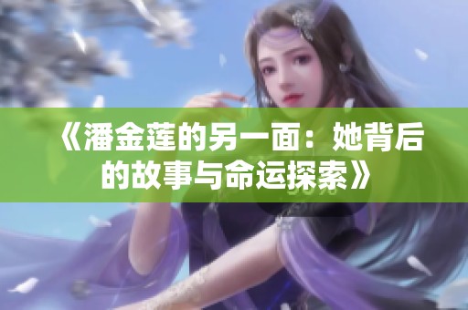 《潘金莲的另一面：她背后的故事与命运探索》