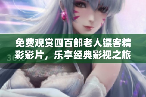 免费观赏四百部老人镖客精彩影片，乐享经典影视之旅！