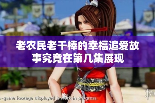 老农民老干棒的幸福追爱故事究竟在第几集展现