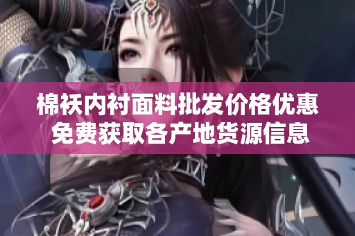 棉袄内衬面料批发价格优惠 免费获取各产地货源信息与促销活动介绍