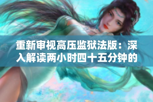 重新审视高压监狱法版：深入解读两小时四十五分钟的法律争议