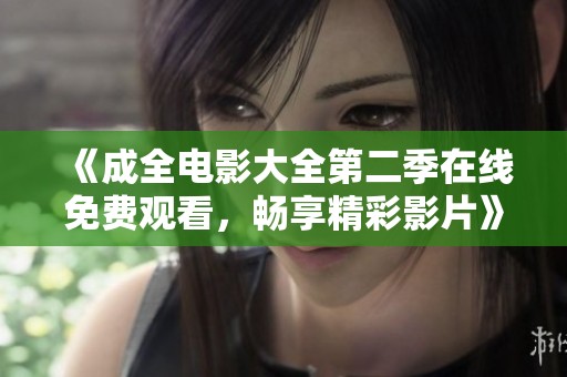 《成全电影大全第二季在线免费观看，畅享精彩影片》