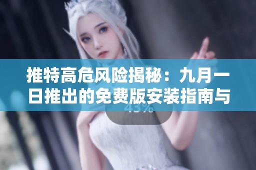 推特高危风险揭秘：九月一日推出的免费版安装指南与注意事项
