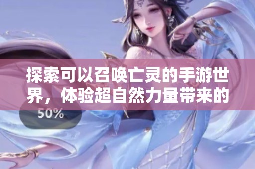 探索可以召唤亡灵的手游世界，体验超自然力量带来的刺激与挑战