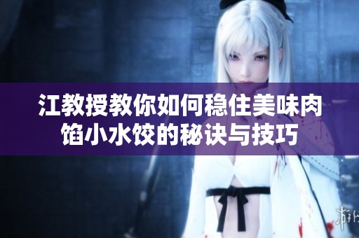 江教授教你如何稳住美味肉馅小水饺的秘诀与技巧