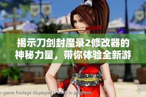 揭示刀剑封魔录2修改器的神秘力量，带你体验全新游戏乐趣与未知挑战